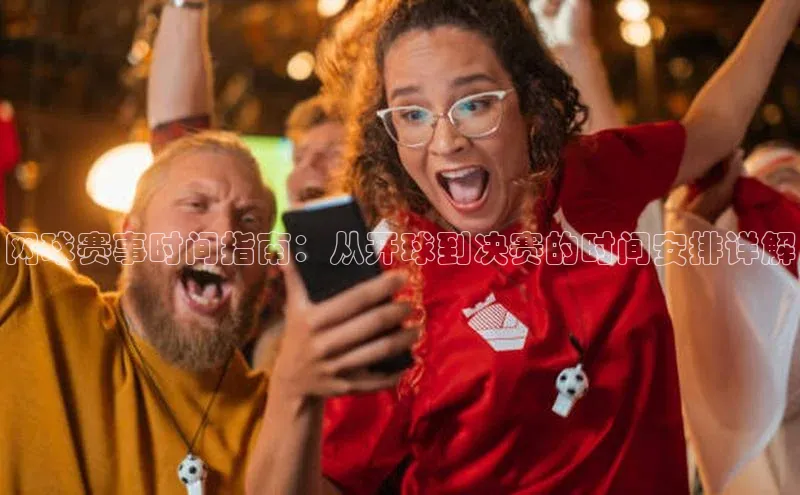 网球赛事时间指南：从开球到决赛的时间安排详解