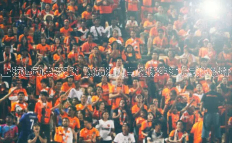上海运动类赛事：城市活力与健康生活方式的标杆