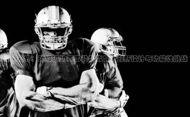 破风无界：顶级运动赛事装备背后的创新设计与功能性挑战