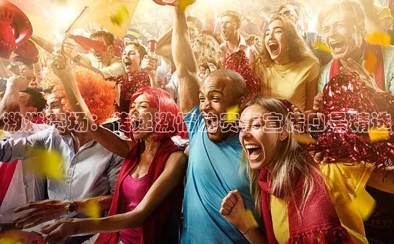 激燃赛场：传递激情的赛事宣传口号精选