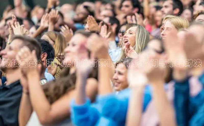 竞技盛宴：深度热门体育赛事的精彩瞬间与策略对决